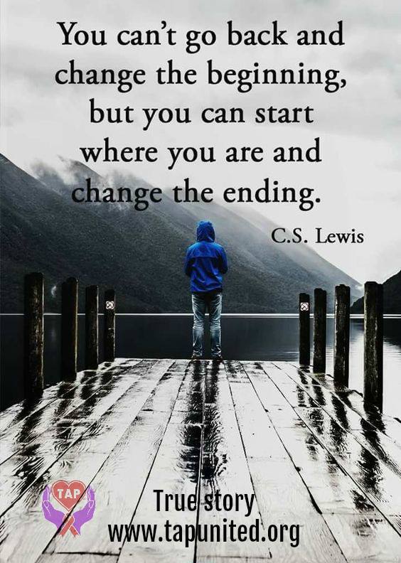 You can't go back and change the beginning, but you can start and where you are.